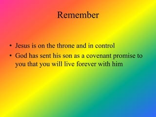 Remember


• Jesus is on the throne and in control
• God has sent his son as a covenant promise to
  you that you will live forever with him
 