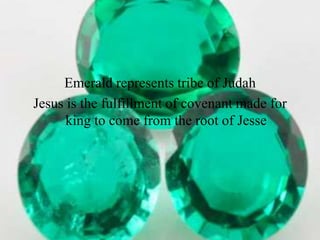 Emerald represents tribe of Judah
Jesus is the fulfillment of covenant made for
      king to come from the root of Jesse
 
