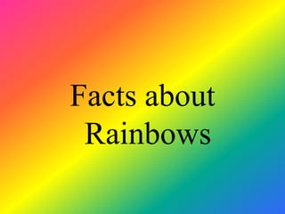 Facts about
 Rainbows
 