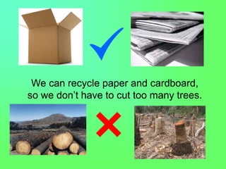 We can recycle paper and cardboard,
so we don’t have to cut too many trees.