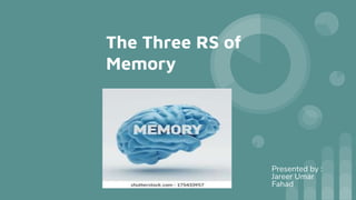The Three RS of
Memory
Presented by :
Jareer Umar
Fahad
 