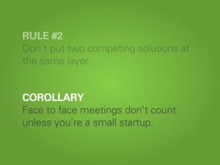 COROLLARY
Face to face meetings don’t count
unless you’re a small startup.
RULE #2
Don’t put two competing solutions at
the same layer.
 