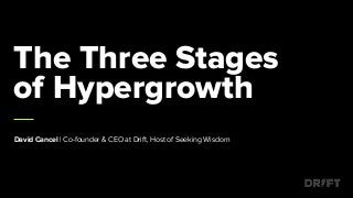 The Three Stages
of Hypergrowth
David Cancel | Co-founder & CEO at Drift, Host of Seeking Wisdom
 