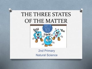 THE THREE STATES
OF THE MATTER
2nd Primary
Natural Science
 