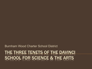 THE THREE TENETS OF THE DAVINCI
SCHOOL FOR SCIENCE & THE ARTS
Burnham Wood Charter School District
 