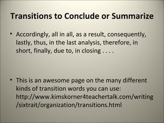 Transitions to Conclude or Summarize  Accordingly, all in all, as a result, consequently, lastly, thus, in the last analysis, therefore, in short, finally, due to, in closing . . . .  This is an awesome page on the many different kinds of transition words you can use: http://www.kimskorner4teachertalk.com/writing/sixtrait/organization/transitions.html 
