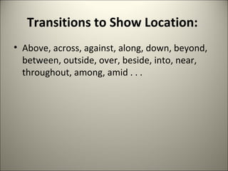 Transitions to Show Location:  Above, across, against, along, down, beyond, between, outside, over, beside, into, near, throughout, among, amid . . .  