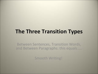 The Three Transition Types Between Sentences, Transition Words, and Between Paragraphs: this equals….. Smooth Writing!  