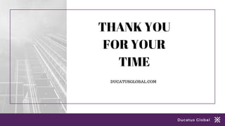 Ducatus Global
THANK YOU
FOR YOUR
TIME
DUCATUSGLOBAL.COM
 