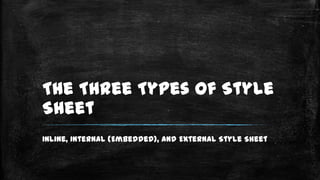 The Three Types of Style
Sheet
Inline, Internal (Embedded), and External Style Sheet

 