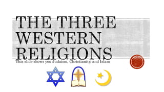 This slide shows you Judaism, Christianity, and Islam
 