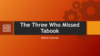The Three Who Missed
Tabook
Name Course
 