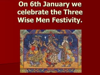 On 6th January we celebrate the Three Wise Men Festivity. 