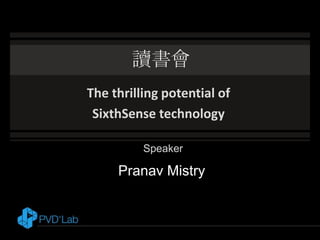 讀書會
The thrilling potential of
SixthSense technology
Speaker
Pranav Mistry
 