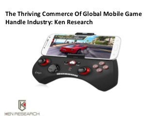 The Thriving Commerce Of Global Mobile Game
Handle Industry: Ken Research
 