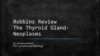 Robbins Review
The Thyroid Gland-
Neoplasms
Dr. Sameera Rashid
PGY-3 Anatomical Pathology
 