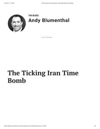 12/24/23, 7:22 AM The Ticking Iran Time Bomb | Andy Blumenthal | The Blogs
https://blogs.timesofisrael.com/the-ticking-iran-time-bomb/#comments-1141348 1/8
THE BLOGS
Andy Blumenthal
Leadership With Heart
The Ticking Iran Time
Bomb
ADVERTISEMENT
 