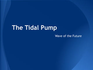 The Tidal Pump
             Wave of the Future
 