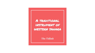 A traditional
instrument of
western sahara
The Tidinit
 