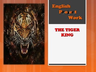 EnglishEnglish
PPrroojjeecctt
WorkWork
THE TIGERTHE TIGER
KINGKING
 