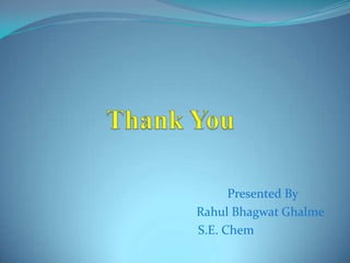 Presented By
Rahul Bhagwat Ghalme
S.E. Chem

 