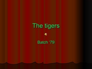 The tigers
Batch ‘79

 