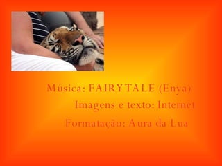 Música: FAIRYTALE (Enya ) Imagens e texto: Internet Formatação: Aura da Lua 