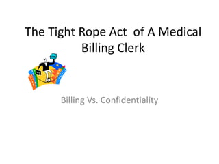 The Tight Rope Act of A Medical
          Billing Clerk


      Billing Vs. Confidentiality
 
