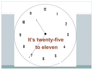It’s twenty-five  to eleven 