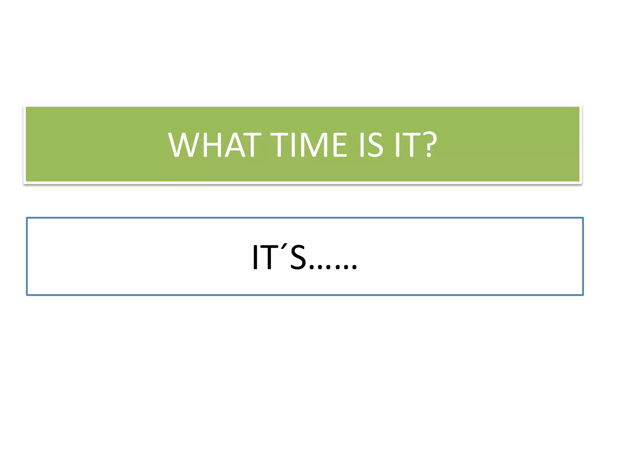 WHAT TIME IS IT?
IT´S……