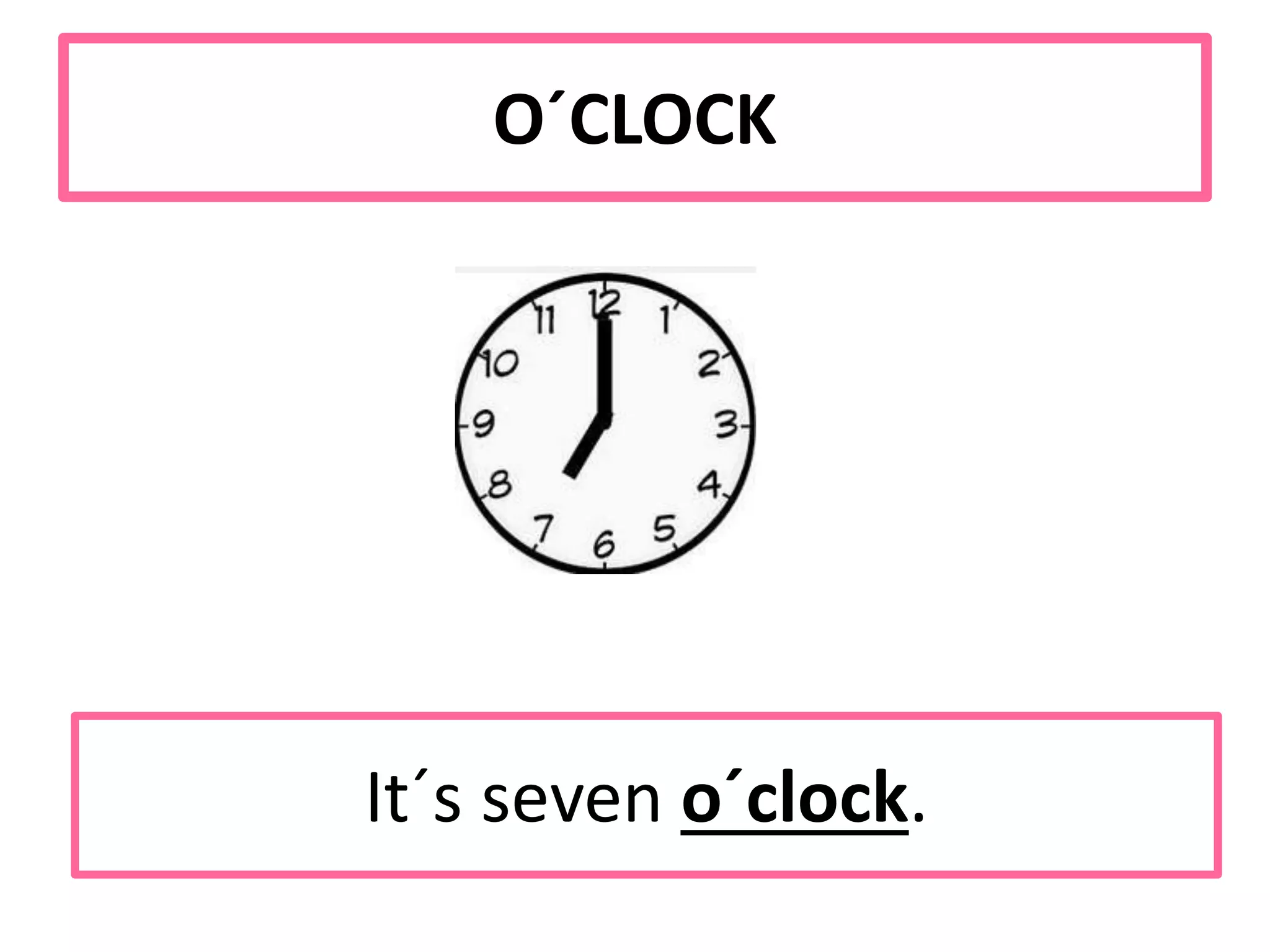 O´CLOCK
It´s seven o´clock.
