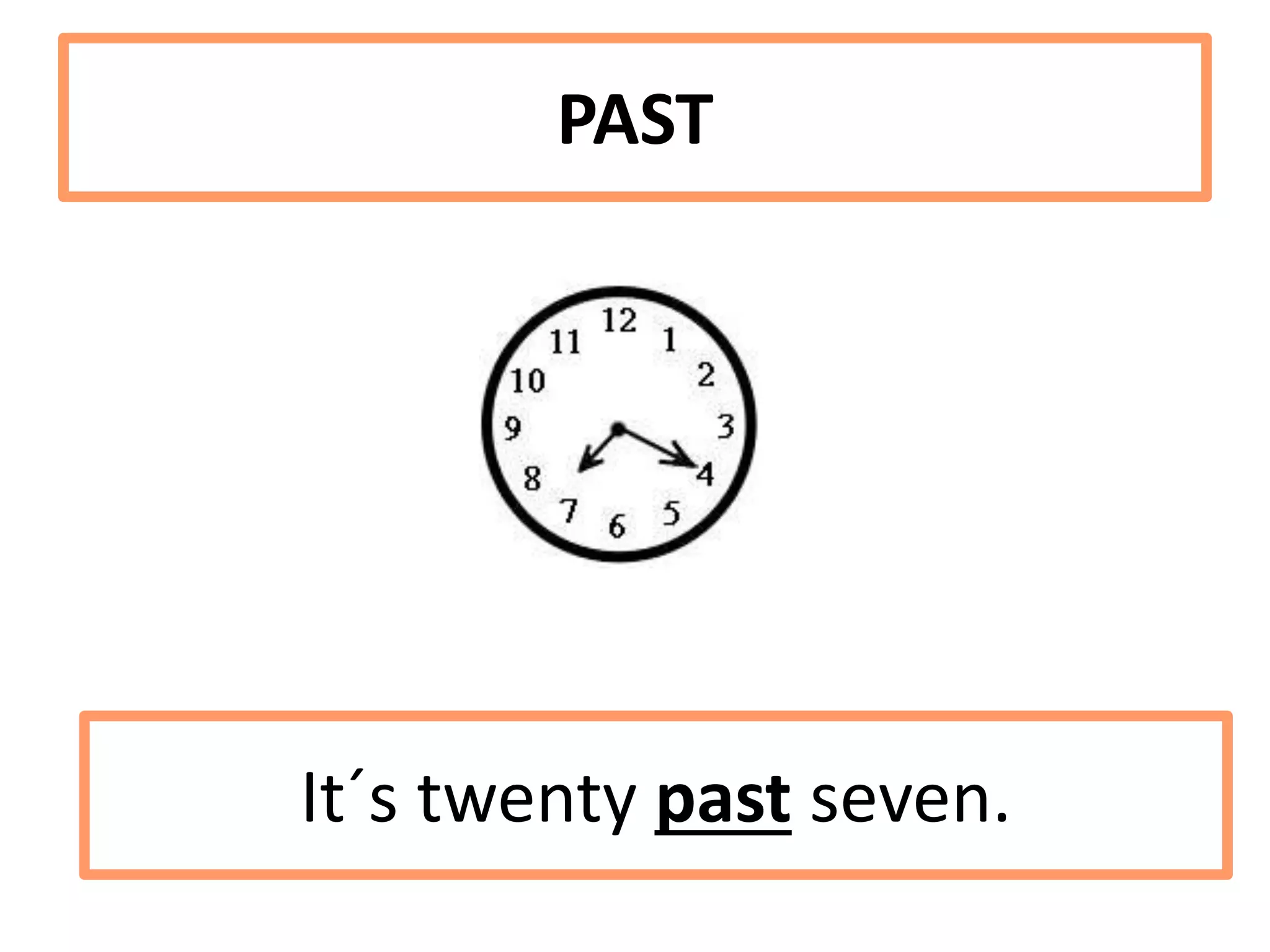 PAST
It´s twenty past seven.