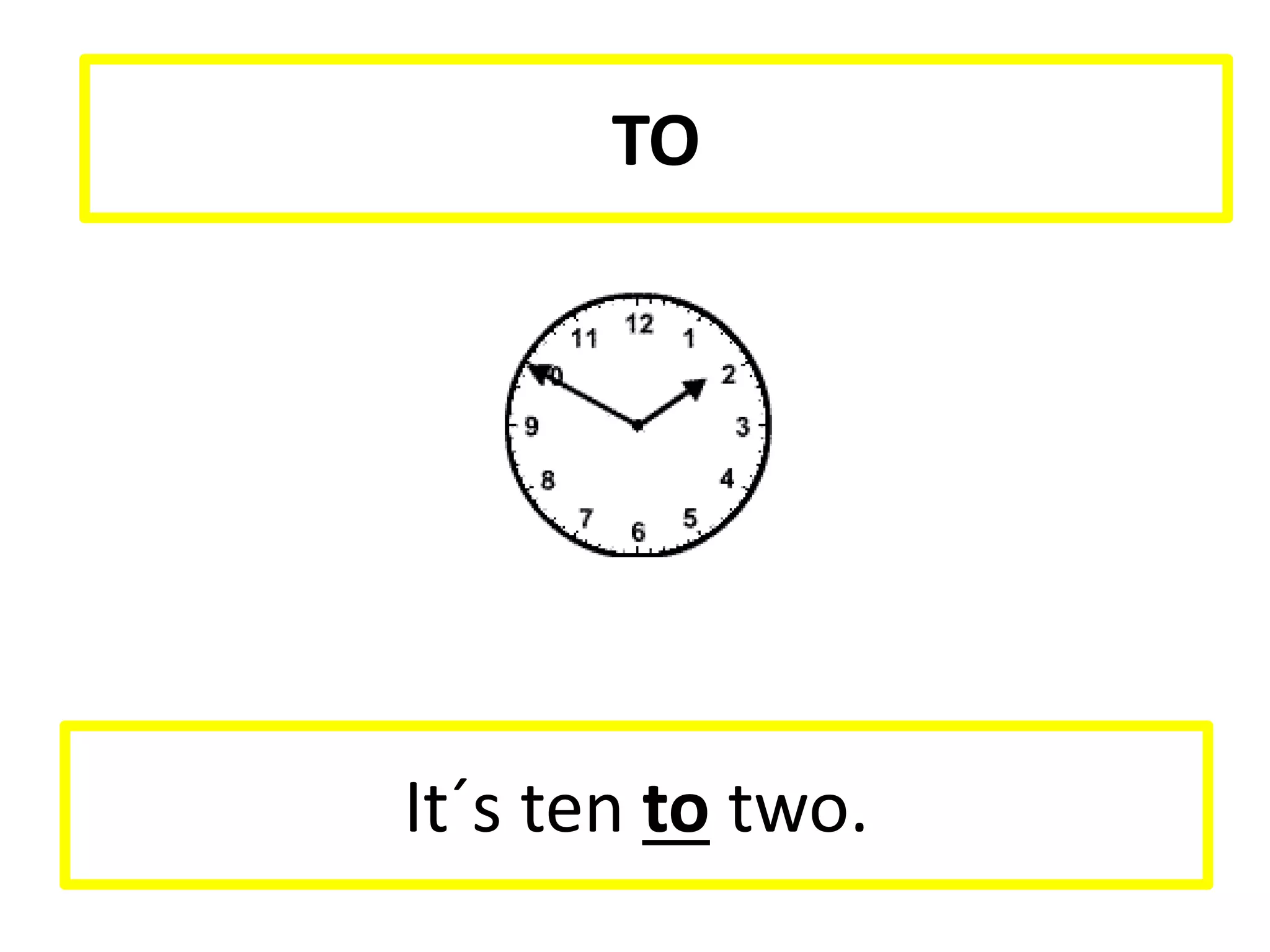 It´s ten to two.
TO