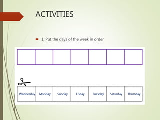 ACTIVITIES
 1. Put the days of the week in order
 
