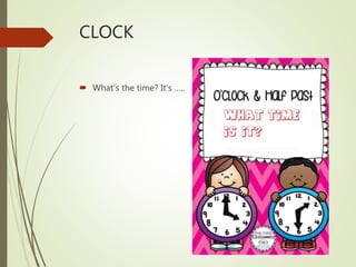 CLOCK
 What’s the time? It’s …..
 