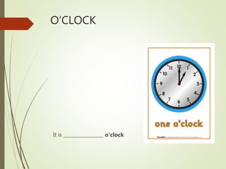 O’CLOCK
It is _________________ o’clock
 