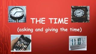 THE TIME
(asking and giving the time)
 