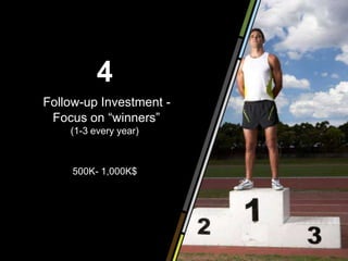 4
Follow-up Investment -
 Focus on “winners”
    (1-3 every year)



     500K- 1,000K$
 
