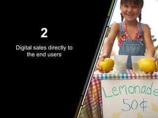 2
Digital sales directly to
     the end users
 
