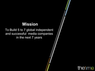 Mission
To Build 5 to 7 global independent
and successful media companies
        in the next 7 years
 