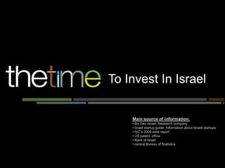 To Invest In Israel


    Main source of information:
    • Biz Dev Israel- Research company
    • Israel startup guide- Information about Israeli startups
    • IVC’s 2009 exits report
    • US patent office
    • Bank of Israel
    • central Bureau of Statistics
 