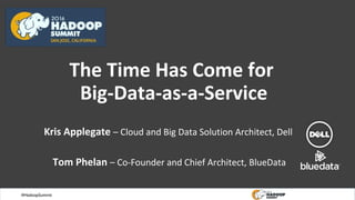#HadoopSummit
The Time Has Come for
Big-Data-as-a-Service
Kris Applegate – Cloud and Big Data Solution Architect, Dell
Tom Phelan – Co-Founder and Chief Architect, BlueData
 