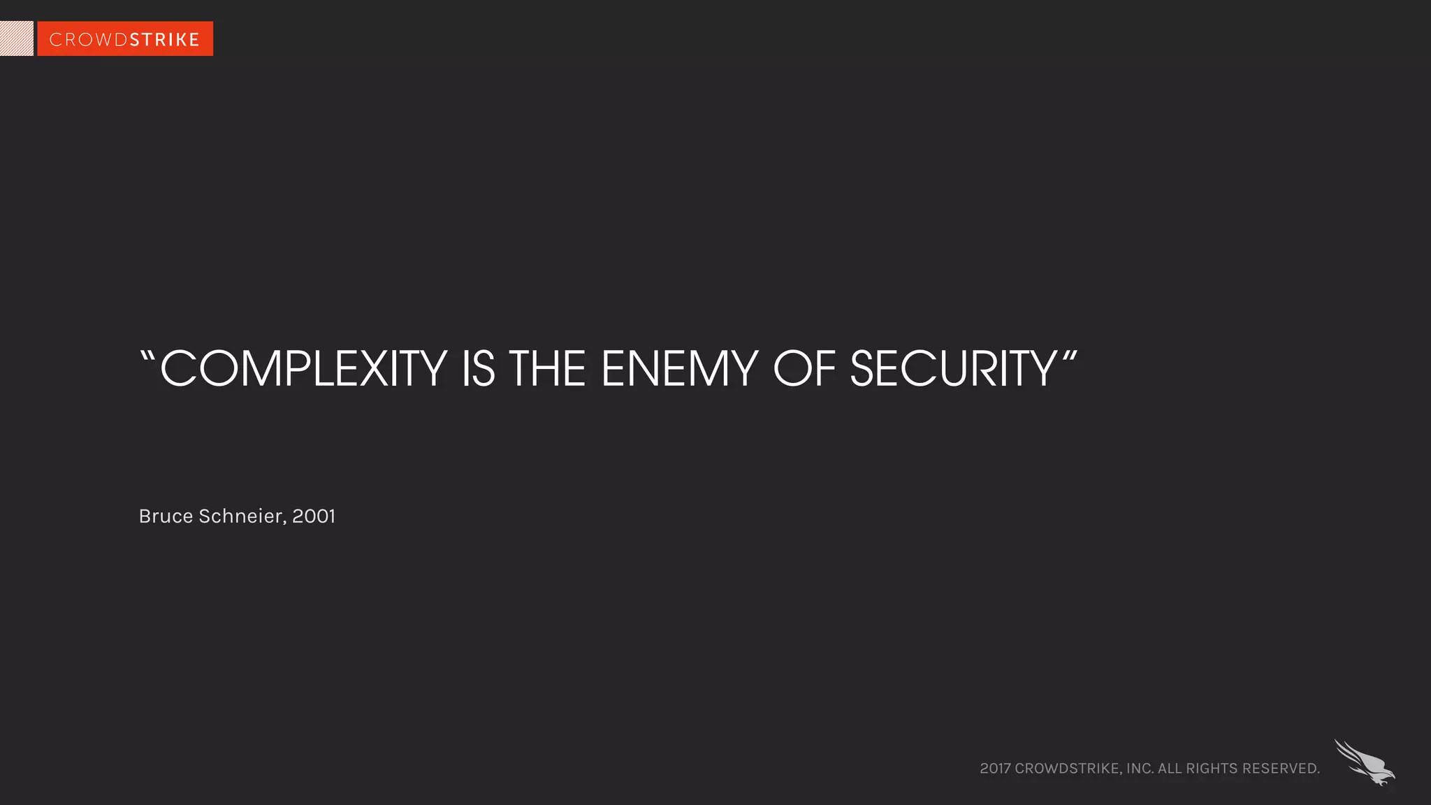“COMPLEXITY IS THE ENEMY OF SECURITY”
Bruce Schneier, 2001
2017 CROWDSTRIKE, INC. ALL RIGHTS RESERVED.
 