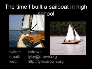 The time I built a sailboat in high school twitter:	tsdrown email:	tyler@drown.org web:		http://tyler.drown.org 
