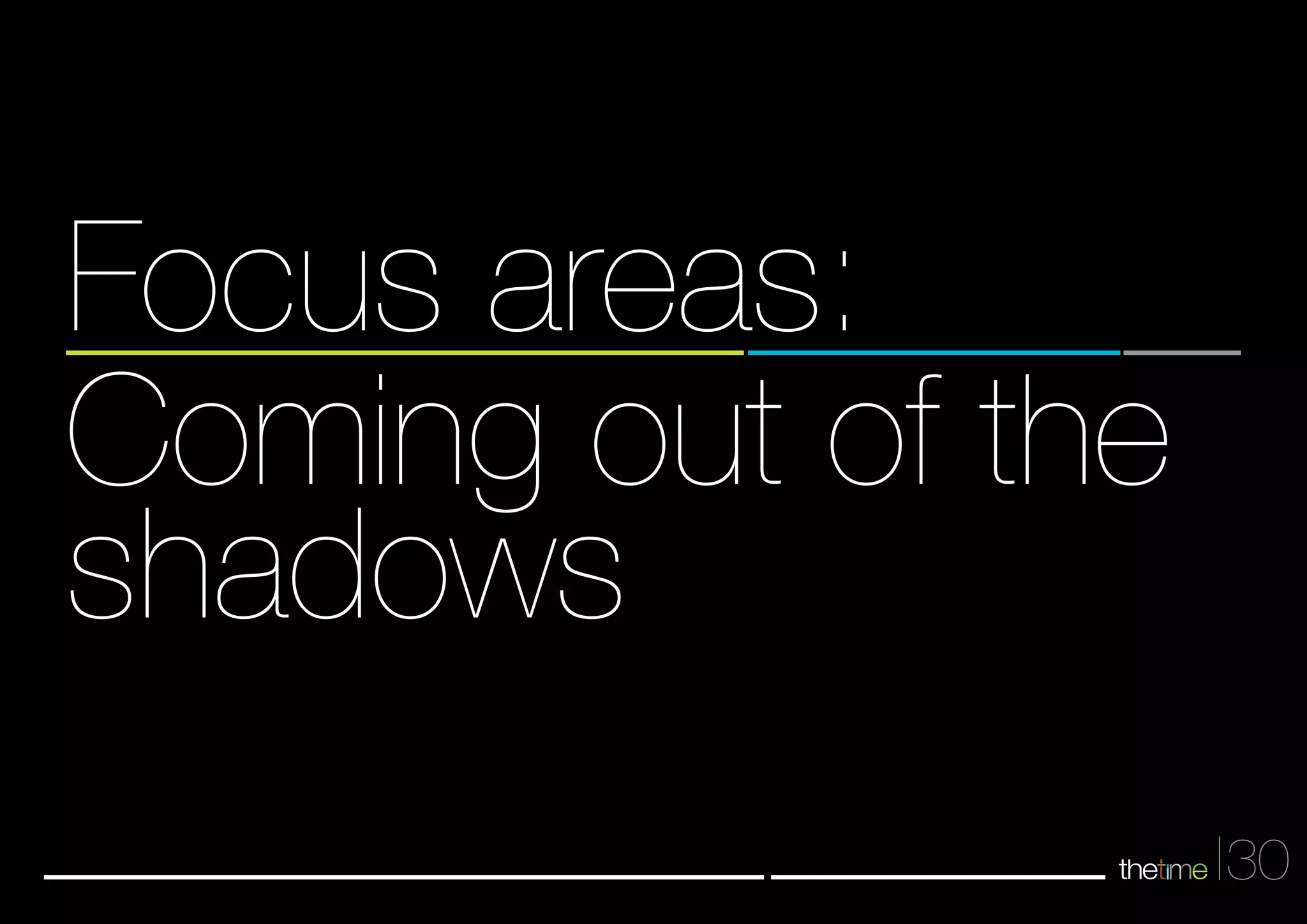 30 
Focus areas: 
Coming out of the 
shadows 
 