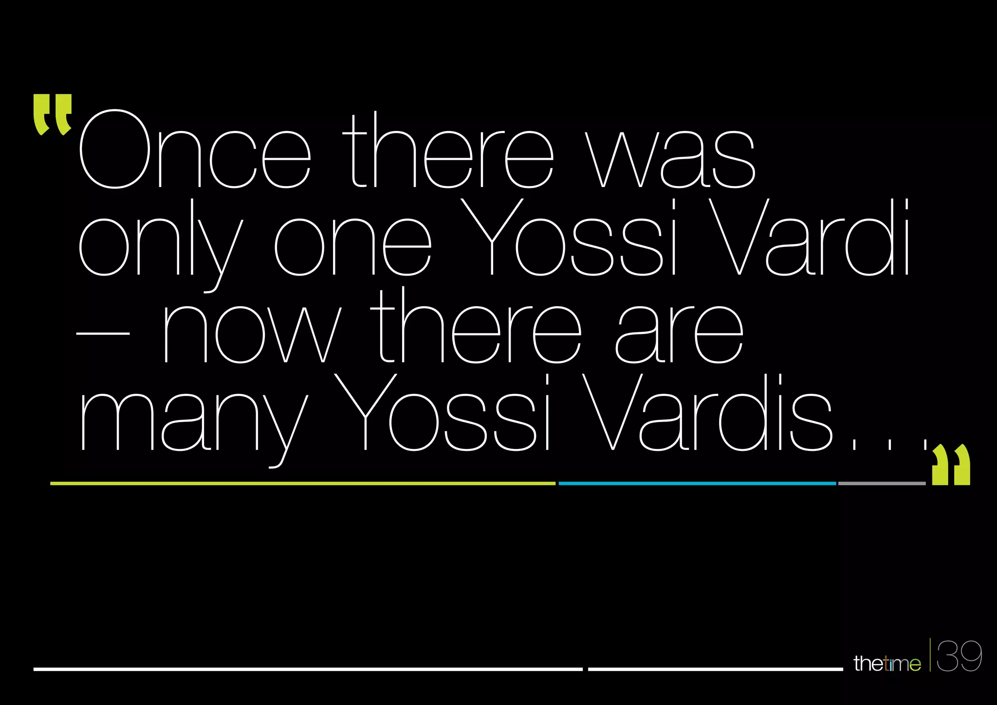 Once there was 
only one Yossi Vardi 
– now there are 
many Yossi Vardis… 
39 
 