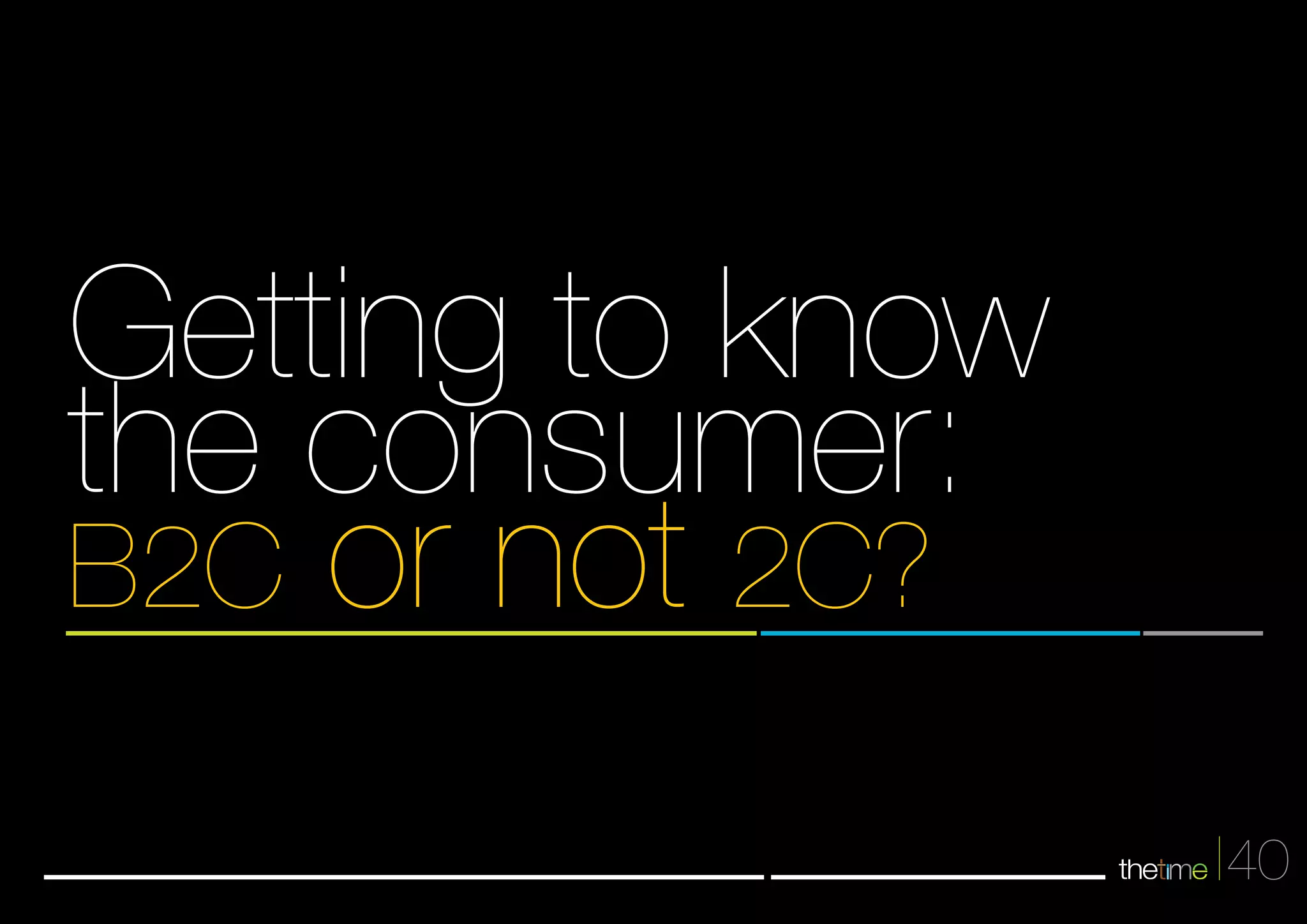 40 
tGheet tcinogn stou mkneor:w 
B2C or not 2C? 
 