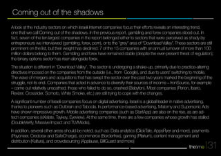 A look at the industry sectors on which Israeli Internet companies focus their efforts reveals an interesting trend, 
one that we call Coming out of the shadows. In the previous report, gambling and forex companies stood out. In 
fact, seven of the ten largest companies in the report belonged either to sectors that were perceived as shady by 
entrepreneurs we interviewed (gambling, forex, porn), or to the "grey" area of “Download Valley”. These sectors are still 
prominent on the list, but their weight has declined: 7 of the 15 companies with an annual turnover of more than 100 
million dollars belong to them. Gambling and forex have remained stable (despite the ever-present threat of regulation); 
the binary options sector has risen alongside forex. 
The situation is different in "Download Valley". The sector is undergoing a shake-up, primarily due to practice-altering 
directives imposed on the companies from the outside (i.e., from Google), and due to users' switching to mobile. 
The wave of mergers and acquisitions that has swept the sector over the past two years marked the beginning of the 
struggle, not its end. Companies that acted in advance to diversify their sources of income – IronSource, for example 
– came out relatively unscathed; those who failed to do so, crashed (Babylon). Most companies (Perion, Ibario, 
Revizer, Crossrider, Somoto, White Smoke, etc.) are still trying to cope with the changes. 
A significant number of Israeli companies focus on digital advertising. Israel is a global leader in native advertising, 
thanks to pioneers such as Outbrain and Taboola. In performance-based advertising, Matomy and Supersonic Ads 
have shown impressive growth. Mobile advertising companies (such as StartApp) are also on the rise, as are ad-tech 
companies (eXelate, Taykey, Eyeview). At the same time, there are a few companies whose growth has stalled 
(DoubleVerify, Massive Impact and TLVMedia). 
In addition, several other areas should be noted, such as: Data analytics (ClickTale, AppsFlyer and more), payments 
(Payoneer, Credorax and SafeCharge), ecommerce (Borderfree), gaming (Plarium), content management and 
distribution (Kaltura), and crowdsourcing (Applause, BillGuard and more) 
31 
Coming out of the shadows 
 