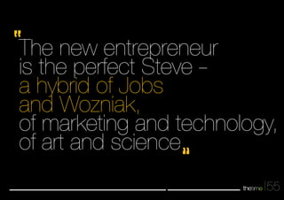 The new entrepreneur 
is the perfect Steve - 
a hybrid of Jobs 
and Wozniak, 
of marketing and technology, 
of art and science 
55 
 
