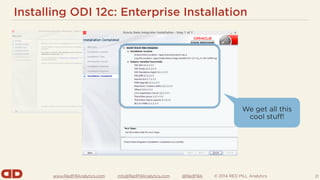 www.RedPillAnalytics.com info@RedPillAnalytics.com @RedPillA © 2014 RED PILL Analytics
Installing ODI 12c: Enterprise Installation
21
We get all this
cool stuff!
 